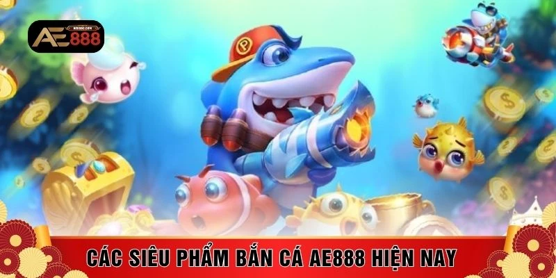 Các siêu phẩm bắn cá AE888 hiện nay 