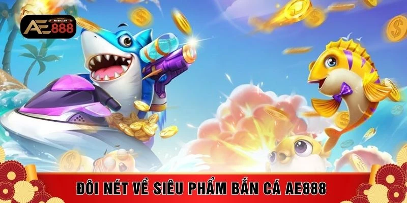 Đôi nét về siêu phẩm bắn cá AE888 